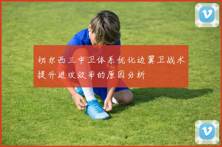 切尔西三中卫体系优化边翼卫战术提升进攻效率的原因分析