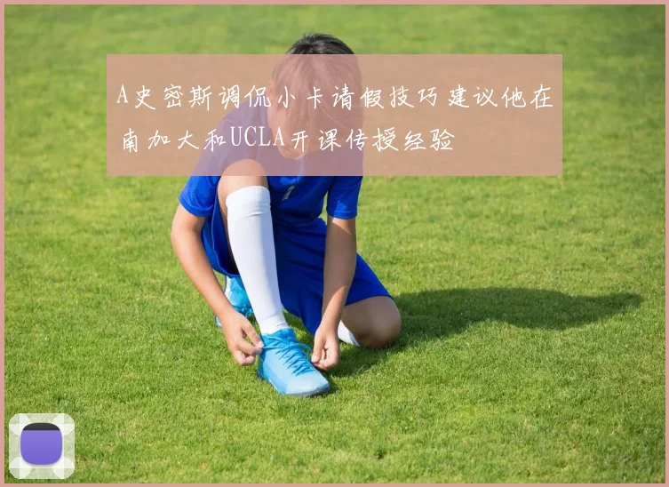 A史密斯调侃小卡请假技巧建议他在南加大和UCLA开课传授经验