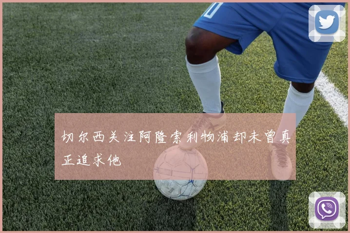 切尔西关注阿隆索利物浦却未曾真正追求他