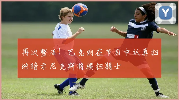 再次整活！巴克利在节目中认真扫地暗示尼克斯将横扫骑士