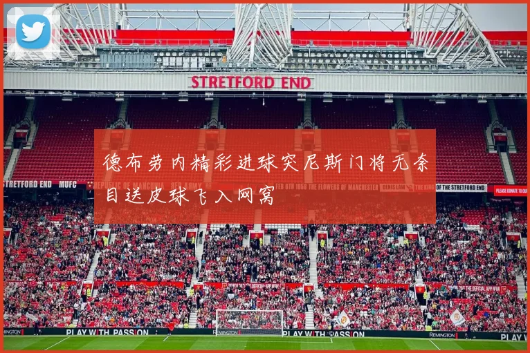 德布劳内精彩进球突尼斯门将无奈目送皮球飞入网窝