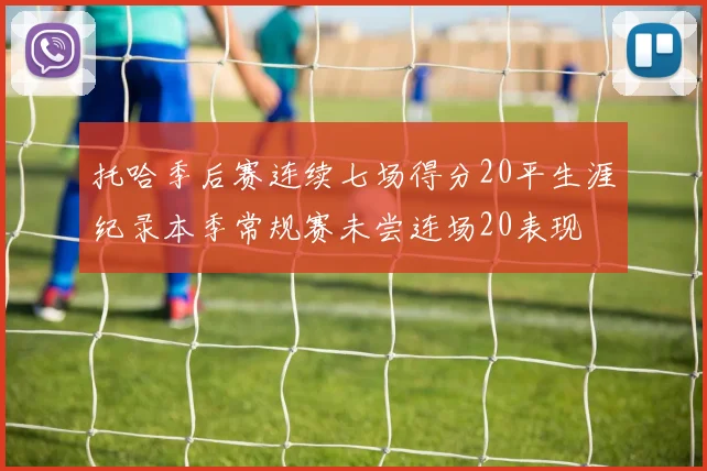 托哈季后赛连续七场得分20平生涯纪录本季常规赛未尝连场20表现