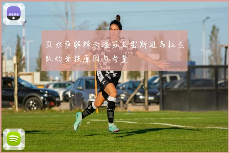 贝尔萨解释未选苏亚雷斯进乌拉圭队的竞技原因与考量
