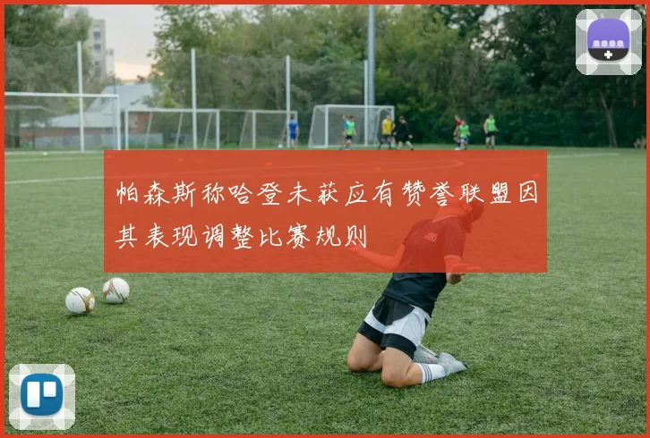 帕森斯称哈登未获应有赞誉联盟因其表现调整比赛规则