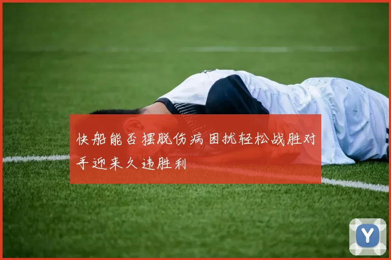 快船能否摆脱伤病困扰轻松战胜对手迎来久违胜利