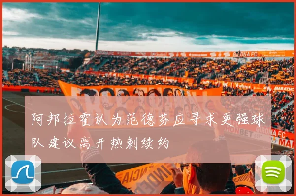 阿邦拉霍认为范德芬应寻求更强球队建议离开热刺续约