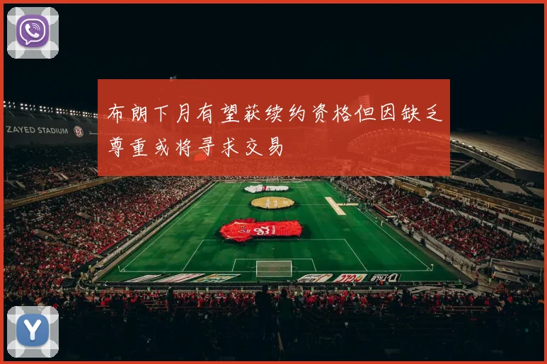 布朗下月有望获续约资格但因缺乏尊重或将寻求交易